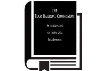 The Texas Railroad Commission: An Introduction for The Oil and Gas Title Examiner (2022)